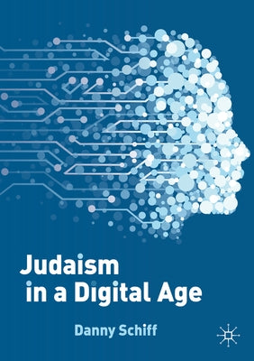 Judaism in a Digital Age: An Ancient Tradition Confronts a Transformative Era by Schiff, Danny