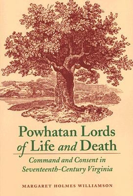 Powhatan Lords of Life and Death: Command and Consent in Seventeenth-Century Virginia by Huber, Margaret