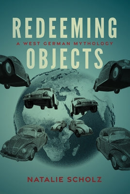 Redeeming Objects: A West German Mythology by Scholz, Natalie