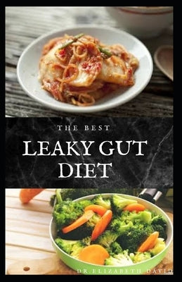 The Best Leaky Gut Diet: Delicious Healing Recipes to Improve Your Digestive / Gut Health: Meal Plan and Cookbook by David, Dr Elizabeth