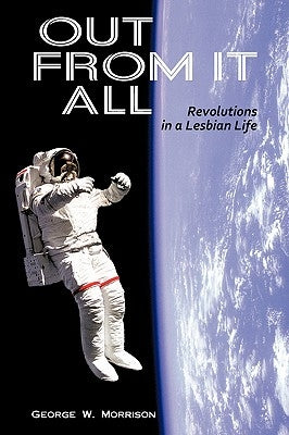 Out from It All: Revolutions in a Lesbian Life by Morrison, George W.