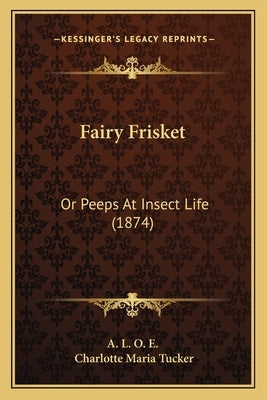 Fairy Frisket: Or Peeps At Insect Life (1874) by A. L. O. E.