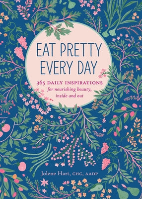 Eat Pretty Every Day: 365 Daily Inspirations for Nourishing Beauty, Inside and Out by Hart, Jolene