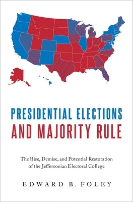 Presidential Elections and Majority Rule: The Rise, Demise, and Potential Restoration of the Jeffersonian Electoral College by Foley, Edward B.