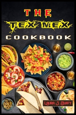 The Tex Mex Cookbook: A Modern Mexican and Spanish Cookbook, Favourite Recipes to Make at Home Quick & Easy by Duffy, Laura J.