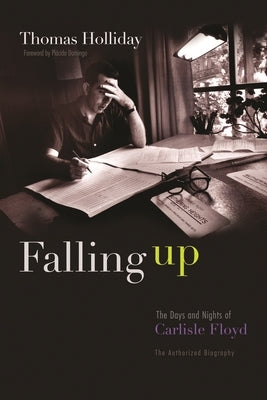 Falling Up: The Days and Nights of Carlisle Floyd, the Authorized Biography by Holliday, Thomas