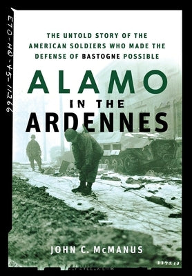 Alamo in the Ardennes: The Untold Story of the American Soldiers Who Made the Defense of Bastogne Possible by McManus, John C.