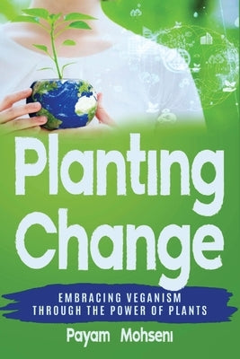 Planting Change - Embracing Change Through the Power of Plants by Mohseni, Payam