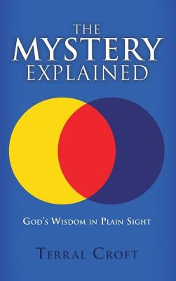 The Mystery Explained: God's Wisdom in Plain Sight by Croft, Terral