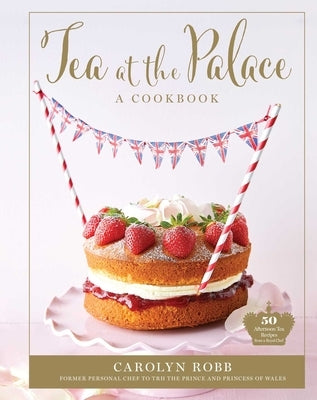 Tea at the Palace: A Cookbook: 50 Delicious Afternoon Tea Recipes by Robb, Carolyn