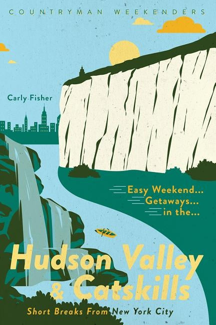 Easy Weekend Getaways in the Hudson Valley & Catskills: Short Breaks from New York City by Fisher, Carly