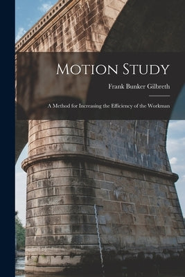 Motion Study: A Method for Increasing the Efficiency of the Workman by Gilbreth, Frank Bunker