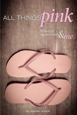 All Things Pink: Bilateral Masectomy & Me by Coner, Sherri