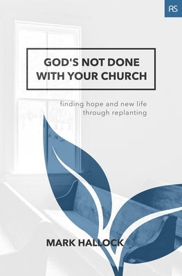 God's Not Done with Your Church: Finding Hope and New Life through Replanting by Hallock, Mark