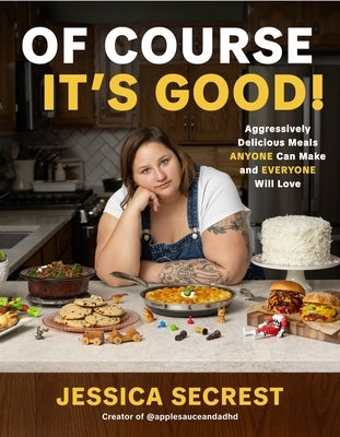Of Course It's Good!: Aggressively Delicious Meals Anyone Can Make and Everyone Will Love by Secrest, Jessica