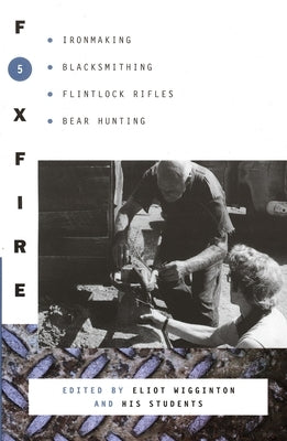 Foxfire 5: Ironmaking, Blacksmithing, Flintlock Rifles, Bear Hunting by Foxfire Fund, Inc