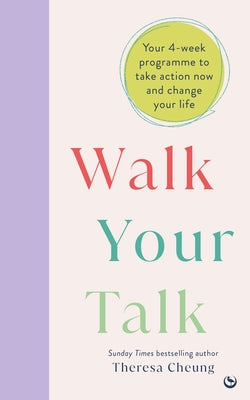 Walk Your Talk: Your 4-Week Programme to Take Action Now and Change Your Life by Cheung, Theresa