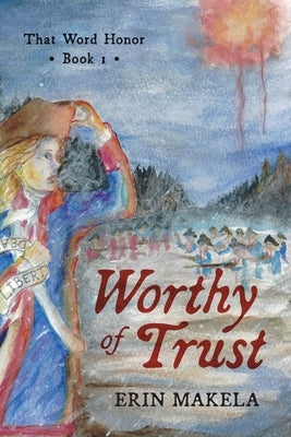 Worthy of Trust: That Word Honor: Book I by Makela, Erin