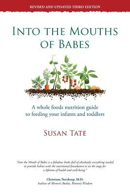 Into the Mouths of Babes: A Whole Foods Nutrition Guide to Feeding Your Infants and Toddlers by Tate, Susan