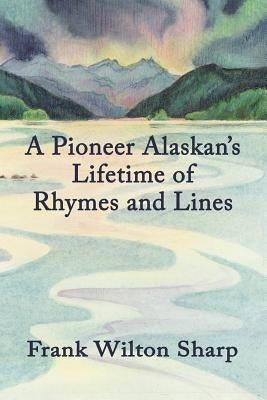 A Pioneer Alaskan's Lifetime of Rhymes and Lines by Sharp, Frank