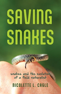 Saving Snakes: Snakes and the Evolution of a Field Naturalist by Cagle, Nicolette L.