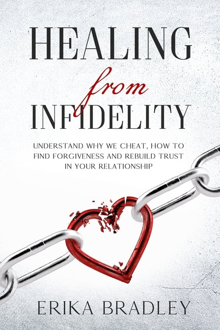 Healing from infidelity: Understand why we cheat, how to find forgiveness and rebuild trust in your relationship by Bradley, Erika