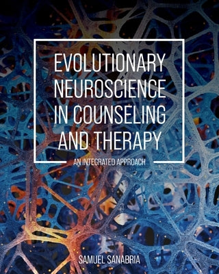 Evolutionary Neuroscience in Counseling and Therapy: An Integrated Approach by Sanabria, Samuel