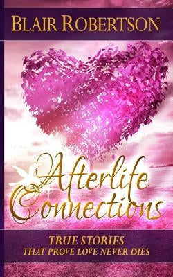 Afterlife Connections: True Stories That Prove Love Never Dies by Robertson, Blair