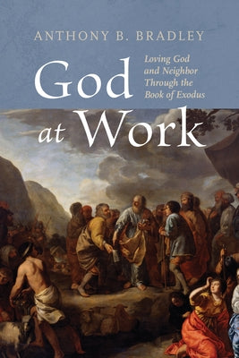 God at Work: Loving God and Neighbor Through the Book of Exodus by Bradley, Anthony B.