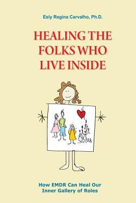 Healing the Folks Who Live Inside: How EMDR Can Heal Our Inner Gallery of Roles by Carvalho, Esly