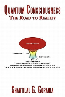 Quantum Consciousness: The Road to Reality by Goradia, Shantilal G.