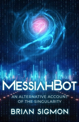 MessiahBot: An Alternative Account of the Singularity by Sigmon, Brian