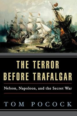 The Terror Before Trafalgar: Nelson, Napoleon, and the Secret War by Pocock, Tom