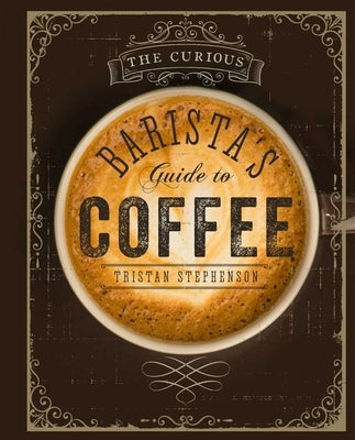 The Curious Barista's Guide to Coffee by Stephenson, Tristan