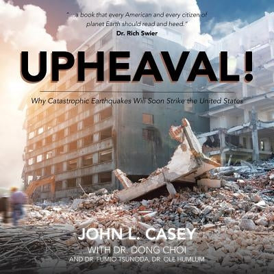 Upheaval!: Why Catastrophic Earthquakes Will Soon Strike the United States by Casey, John L.