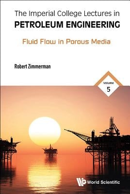 Imperial College Lectures in Petroleum Engineering, the - Volume 5: Fluid Flow in Porous Media by Zimmerman, Robert W.