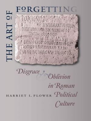 The Art of Forgetting: Disgrace & Oblivion in Roman Political Culture by Flower, Harriet I.