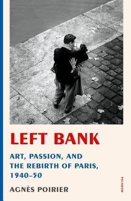 Left Bank: Art, Passion, and the Rebirth of Paris, 1940-50 by Poirier, Agn?s