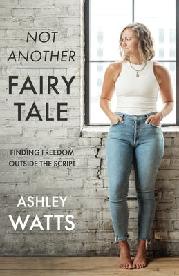 Not Another Fairy Tale: Finding Freedom Outside the Script by Watts, Ashley