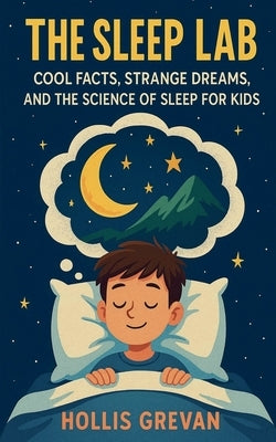 The Sleep Lab: Cool Facts, Strange Dreams, and the Science of Sleep for Kids by Grevan, Hollis