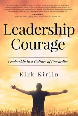 Leadership Courage: Leadership in a Culture of Cowardice by Kirlin, Kirk