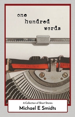 One Hundred Words: A Collection of Short Stories by Smidts, Michael E.