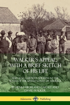 Walker's Appeal, with a Brief Sketch of His Life: And Also, Garnet's Address to the Slaves of the United States of America by Garnet, Henry Highland