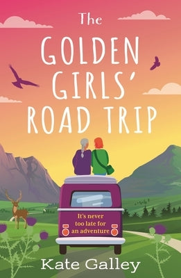 The Golden Girls' Road Trip: An Absolutely Heartwarming Later Life Romance Set in Scotland by Galley, Kate