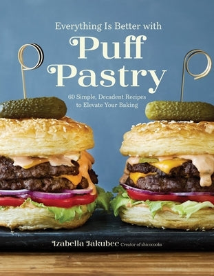 Everything Is Better with Puff Pastry: 60 Simple, Decadent Recipes to Elevate Your Baking by Jakubec, Izabella