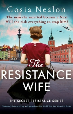 The Resistance Wife: Completely heartbreaking and unputdownable World War Two historical fiction by Nealon, Gosia