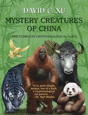 Mystery Creatures of China: The Complete Cryptozoological Guide by Xu, David C.