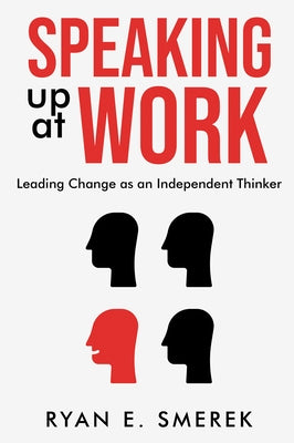 Speaking Up at Work: Leading Change as an Independent Thinker by Smerek, Ryan