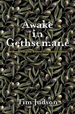 Awake in Gethsemane: Bonhoeffer and the Witness of Christian Lament by Judson, Tim