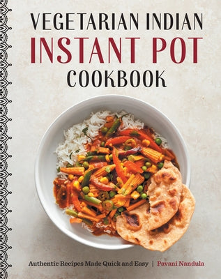 Vegetarian Indian Instant Pot Cookbook: Authentic Recipes Made Quick and Easy by Nandula, Pavani